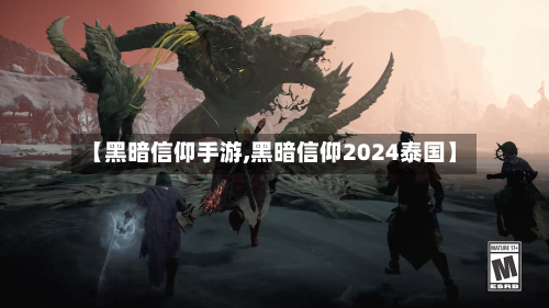 【黑暗信仰手游,黑暗信仰2024泰国】