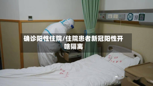 确诊阳性住院/住院患者新冠阳性开啥隔离