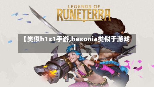 【类似h1z1手游,hexonia类似于游戏】