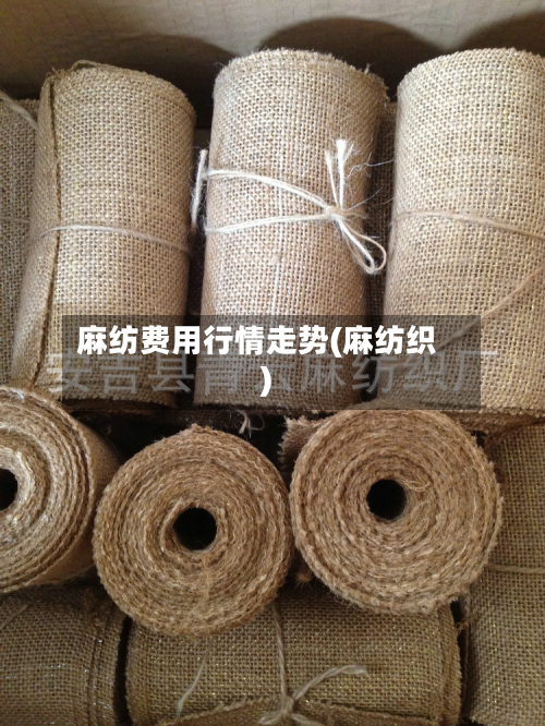 麻纺费用行情走势(麻纺织)