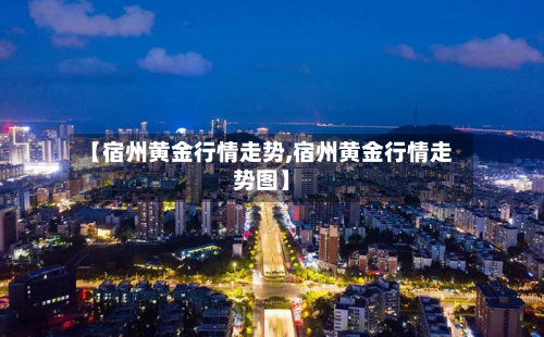 【宿州黄金行情走势,宿州黄金行情走势图】-第2张图片
