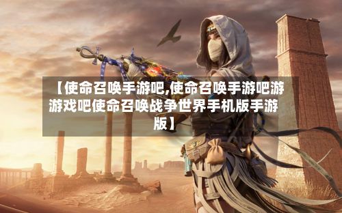 【使命召唤手游吧,使命召唤手游吧游游戏吧使命召唤战争世界手机版手游版】-第2张图片