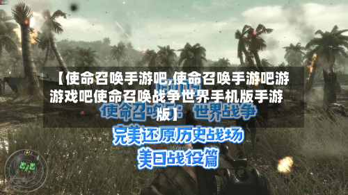 【使命召唤手游吧,使命召唤手游吧游游戏吧使命召唤战争世界手机版手游版】
