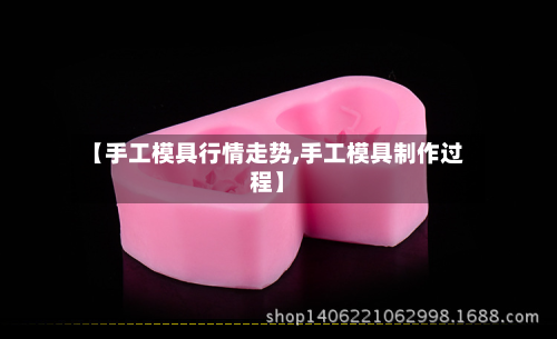 【手工模具行情走势,手工模具制作过程】-第3张图片