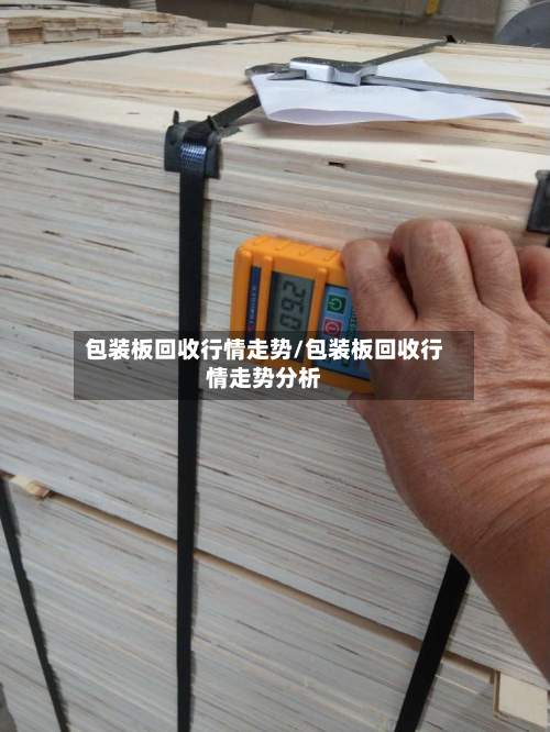 包装板回收行情走势/包装板回收行情走势分析-第3张图片