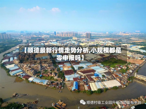 【顺德最新行情走势分析,小规模都是零申报吗】-第3张图片