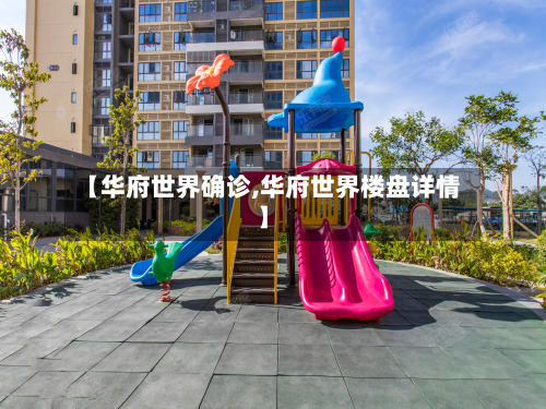 【华府世界确诊,华府世界楼盘详情】
